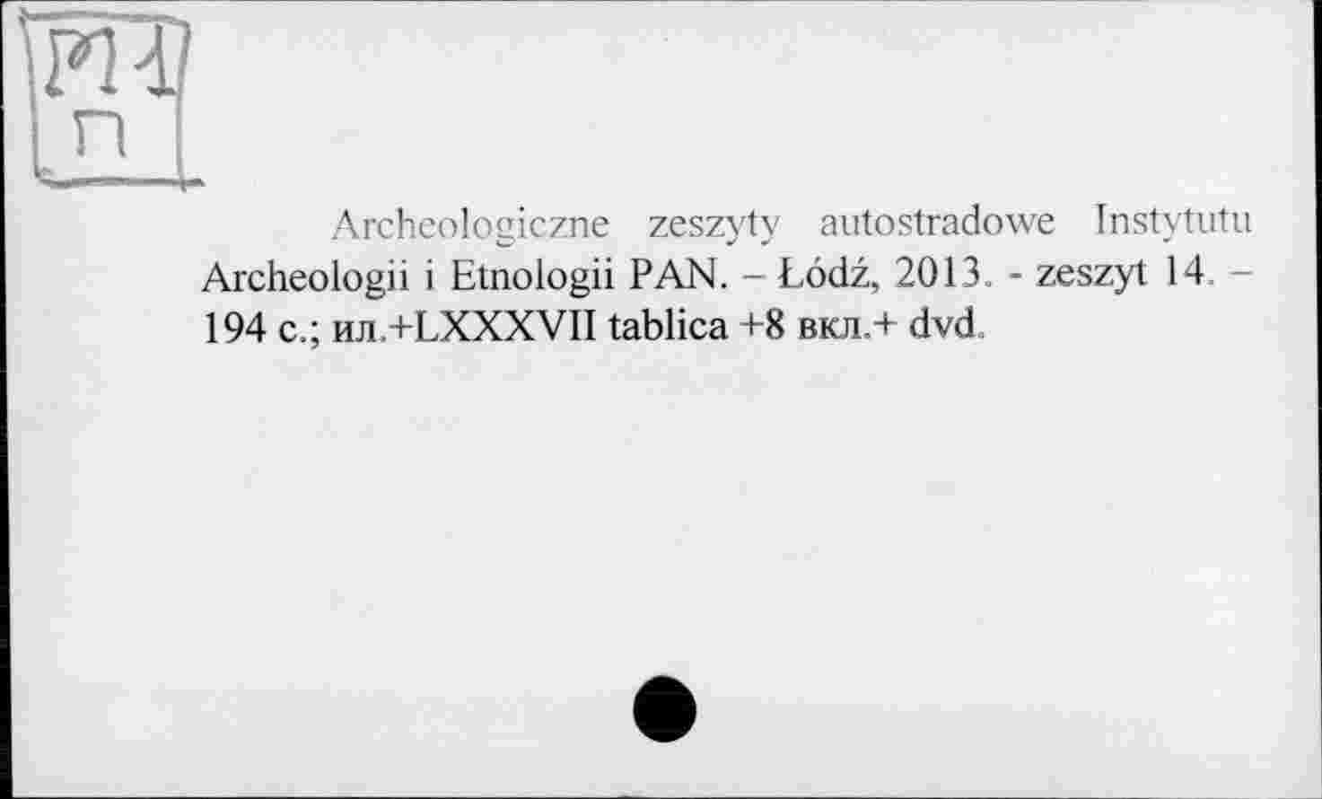 ﻿Archeologiczne zeszyty autostradowe Instytutu Archeologii і Etnologii PAN. - Lodz, 2013. - zeszyt 14. -194 c.; ил.+LXXXVII tablica +8 вкл.+ dvd.